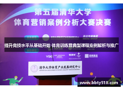 提升竞技水平从基础开始 体育训练营典型课程案例解析与推广